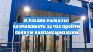В Рязани появится возможность за час пройти полную диспансеризацию