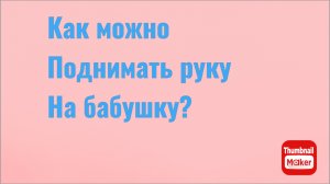 Всё в кучу. Как можно побить бабушку?