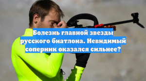 Болезнь главной звезды русского биатлона. Невидимый соперник оказался сильнее?