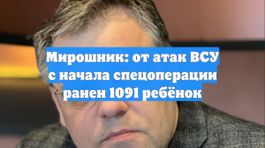 РИА Новости: Мирошник рассказал, что с начала спецоперации погибли 237 детей
