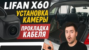 Камера заднего вида Lifan X60: где ставить, как протянуть кабель, подключение