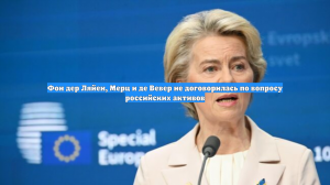 Фон дер Ляйен, Мерц и де Вевер не договорилась по вопросу российских активов