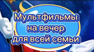 МУЛЬТФИЛЬМЫ НА ВЕЧЕР ДЛЯ ВСЕЙ СЕМЬИ