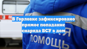 В Горловке зафиксировано прямое попадание снаряда ВСУ в дом