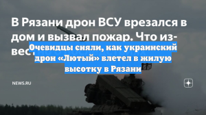 Очевидцы сняли, как украинский дрон «Лютый» влетел в жилую высотку в Рязани