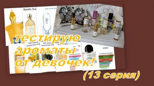 ТЕСТИРУЮ АРОМАТЫ ОТ ДЕВОЧЕК ( 13 серия)