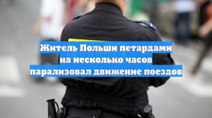 Житель Польши петардами на несколько часов парализовал движение поездов