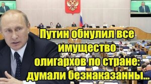 Сенсация Путин обнулил все имущество олигархов по стране думали безнаказанны