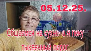 05 .12 .25 . ОБЩАЕМСЯ НА КУХНЕ - А Я ПЕКУ ТЫКВЕННЫЙ ПИРОГ.