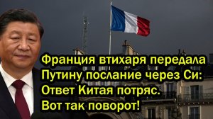 Франция втихаря передала Путину послание через Си Ответ Китая потряс Вот так поворот