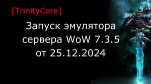 Запуск эмулятора сервера World of Warcraft 7.3.5 (26124) от 25.12.2024