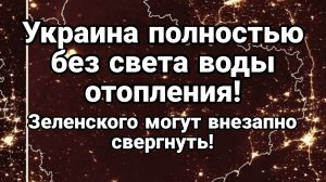 УКРАИНА ПОЛНОСТЬЮ БЕЗ СВЕТА ВОДЫ ОТОПЛЕНИЯ ЗЕЛЕНСКОГО МОГУТ ВНЕЗАПНО СВЕРГНУТЬ