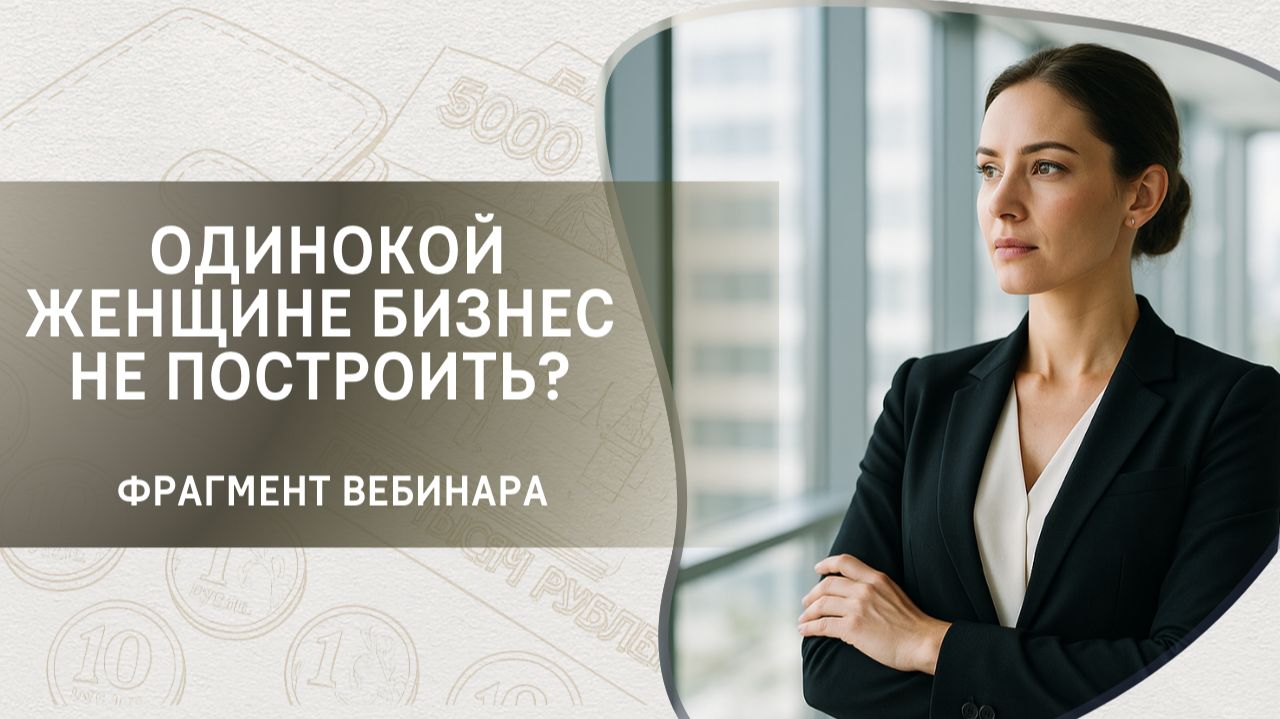 Одинокой женщине бизнес не построить? Фрагмент бесплатного вебинара
