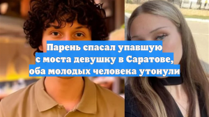 Парень спасал упавшую с моста девушку в Саратове, оба молодых человека утонули