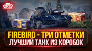 FIREBIRD - ЛУЧШИЙ ТАНК ИЗ НОВОГОДНИХ КОРОБОК ● ПУТЬ К ТРЁМ ОТМЕТКАМ