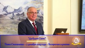 2025.12.07 "Да будет Свет!" Павел Степаненко | Воскресное служение