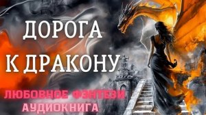 АУДИОКНИГА ЛЮБОВНОЕ ФЭНТЕЗИ: ДОРОГА К ДРАКОНУ СЛУШАТЬ