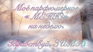 МОЁ ПАРФЮМЕРНОЕ «МЕНЮ» НА НЕДЕЛЮ. ДЕКАБРЬ БЕЗ СНЕГА, ИЛИ ВИДЕО, КОТОРОГО МОГЛО НЕ БЫТЬ…