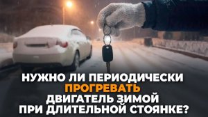 Нужно ли прогревать двигатель при длительной стоянки автомобиля зимой ?