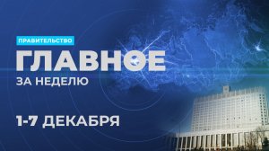 Работа Правительства. Главные события и решения недели – в дайджесте