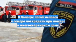В Вологде погиб человек и семеро пострадали при пожаре в многоквартирном доме