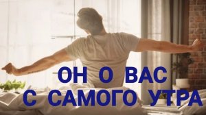 ❤️ ОН О ВАС САМОГО УТРА ❤️