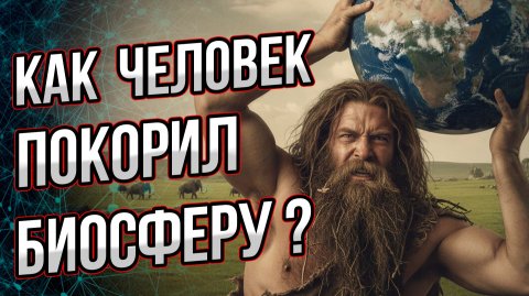 Как человек покорил планету и приручил биосферу много тысяч лет назад? И чуть сам не погиб от этого