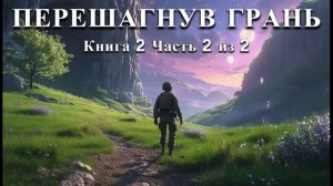 ПЕРЕШАГНУВ ГРАНЬ | КНИГА 2 ЧАСТЬ 2 из 2 | ПОПАДАНЦЫ | АУДИОКНИГА | ФАНТАСТИКА | ПРИКЛЮЧЕНИЯ