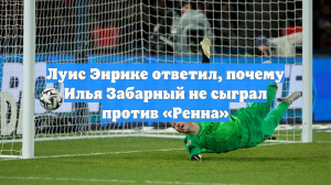 Луис Энрике ответил, почему Илья Забарный не сыграл против «Ренна»