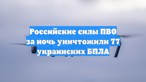 Российские силы ПВО за ночь уничтожили 77 украинских БПЛА