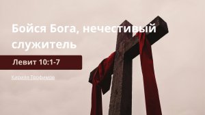 Бойся Бога, нечестивый служитель | Левит 10:1-7 | Кирилл Трофимов