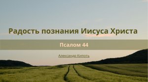 Радость познания Иисуса Христа | Псалом 44 | Александр Кипоть