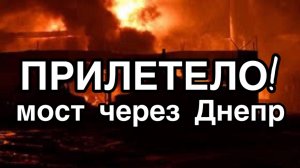 Прилёт по мосту через Днепр. Европа требует продолжать ВОЙНУ! Когда Маск отключит старлинки?