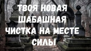ТВОЁ НОВОЕ ШАБАШНОЕ ОЧИЩЕНИЕ НА МЕСТЕ СИЛЫ