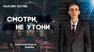 СМОТРИ, не УТОНИ / Максим Матяш | Христианские проповеди АСД