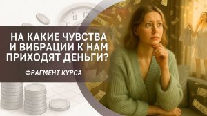 На какие чувства и вибрации к нам приходят деньги? Фрагмент 1 занятия курса "Сезон денег"