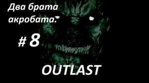 Прохождение «Outlast» + DLC ( Часть 8-я.) Два брата акробата.
