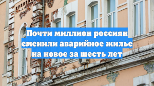 Почти миллион россиян сменили аварийное жилье на новое за шесть лет