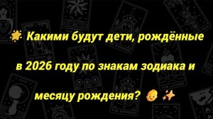 🌟 Какими будут дети, рождённые в 2026 году по знакам зодиака и месяцу рождения? 👶✨