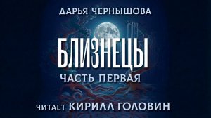 БЛИЗНЕЦЫ | 12 глава - Эпилог | ЧАСТЬ ПЕРВАЯ | ДАРЬЯ ЧЕРНЫШОВА | ЧИТАЕТ КИРИЛЛ ГОЛОВИН
