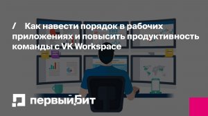 Как навести порядок в рабочих приложениях и повысить продуктивность команды c VK Workspace