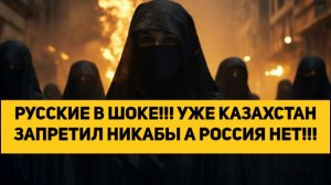 РУССКИЕ В ШОКЕ!!! УЖЕ КАЗАХСТАН ЗАПРЕТИЛ НИКАБЫ А РОССИЯ НЕТ!!!