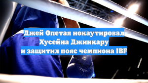 Джей Опетая нокаутировал Хусейна Джинкару и защитил пояс чемпиона IBF