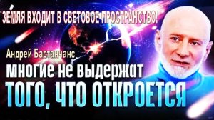 "Земля на пороге Световой Эры! Пробуждение людей НЕ ОСТАНОВИТЬ" | Андрей Бастанчанс