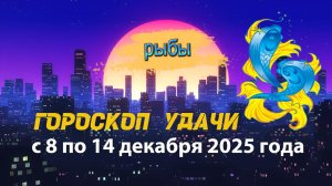 Гороскоп удачи с 8 по 14 декабря 2025 года. Рыбы