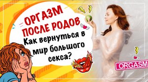 Оргазм после родов! Как вернуться в мир большого секс?! Восстановление женского здоровья!