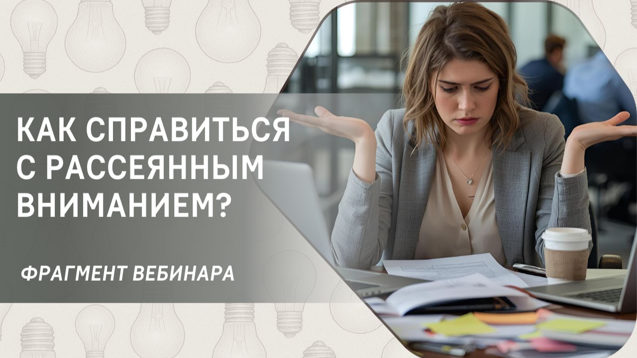 Как справиться с рассеянным вниманием? Фрагмент бесплатного вебинара