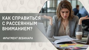 Как справиться с рассеянным вниманием? Фрагмент бесплатного вебинара