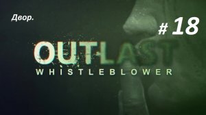 Прохождение «Outlast Whistleblower» (Часть 18-я) Двор.