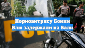 Порноактрису Бонни Блю задержали на Бали